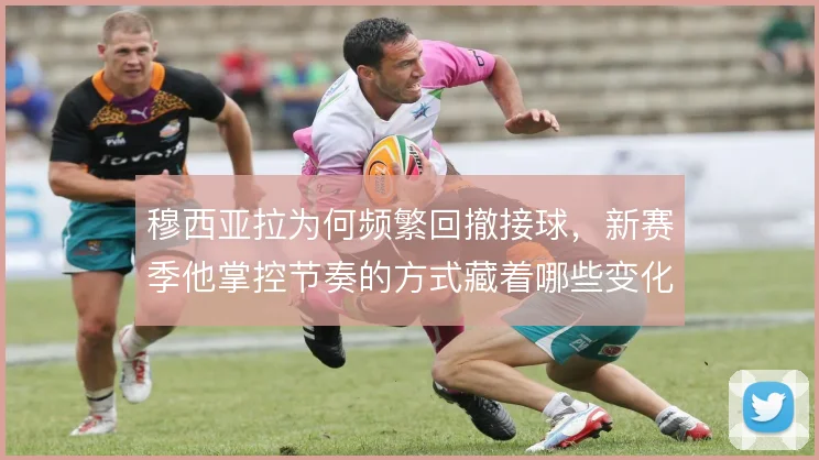 穆西亚拉为何频繁回撤接球，新赛季他掌控节奏的方式藏着哪些变化