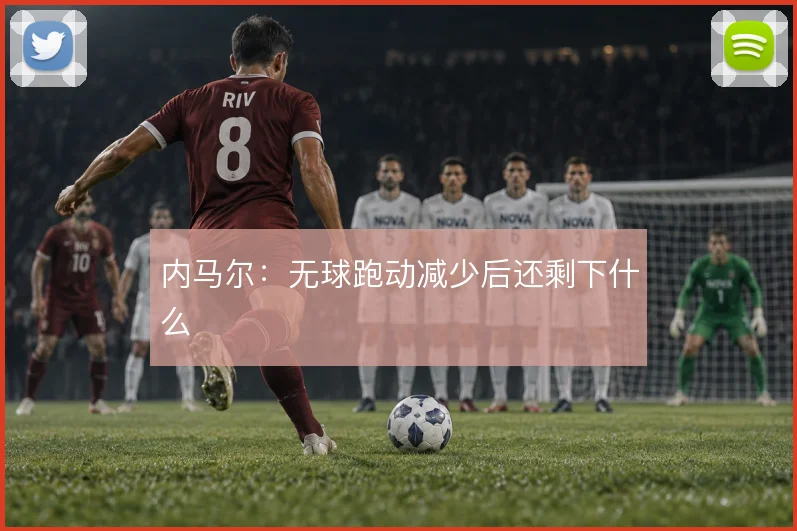 内马尔:无球跑动减少后还剩下什么