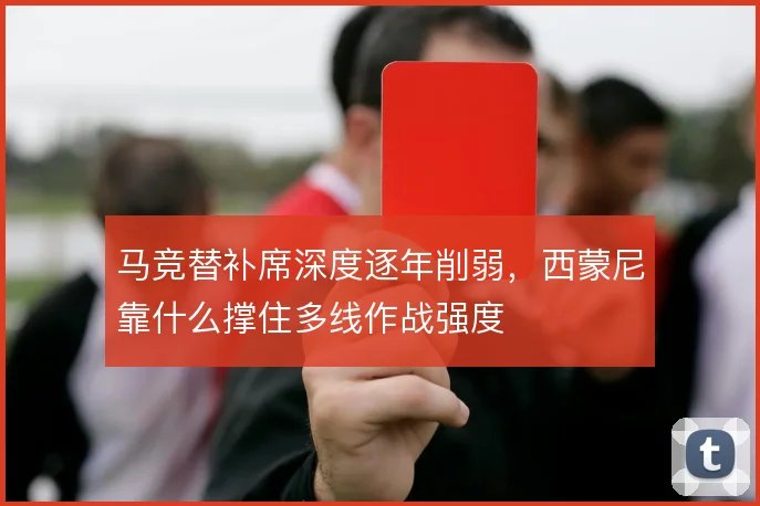 马竞替补席深度逐年削弱,西蒙尼靠什么撑住多线作战强度