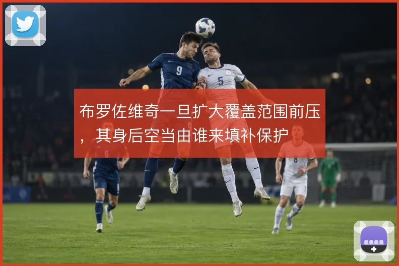 布罗佐维奇一旦扩大覆盖范围前压，其身后空当由谁来填补保护