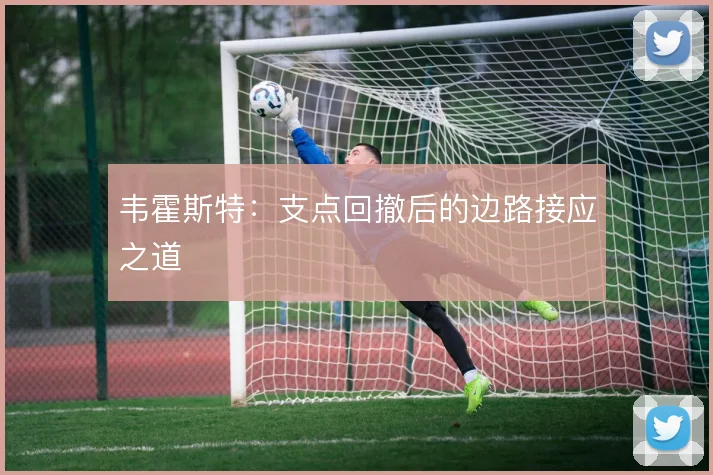 韦霍斯特:支点回撤后的边路接应之道