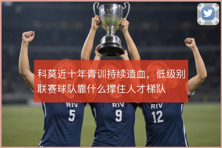 科莫近十年青训持续造血,低级别联赛球队靠什么撑住人才梯队