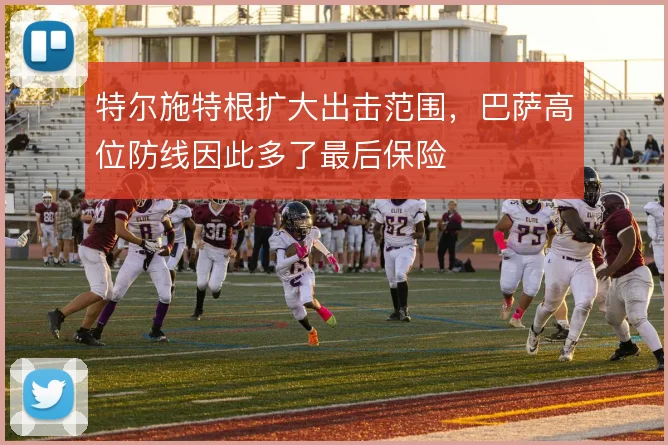 特尔施特根扩大出击范围，巴萨高位防线因此多了最后保险