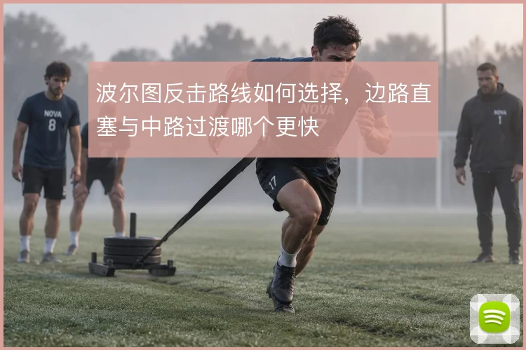 波尔图反击路线如何选择,边路直塞与中路过渡哪个更快