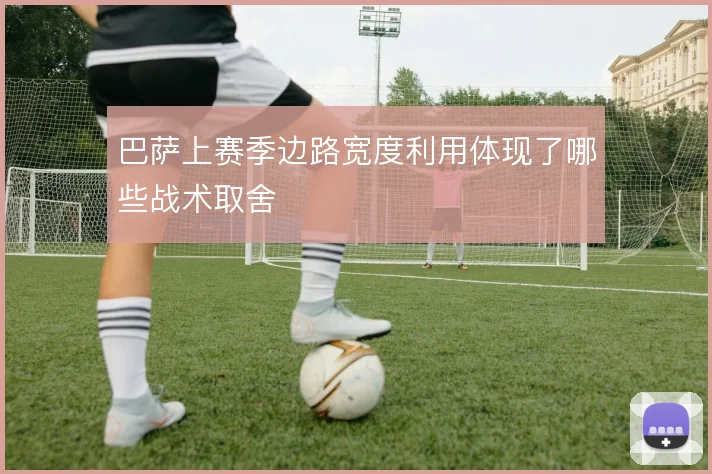 巴萨上赛季边路宽度利用体现了哪些战术取舍