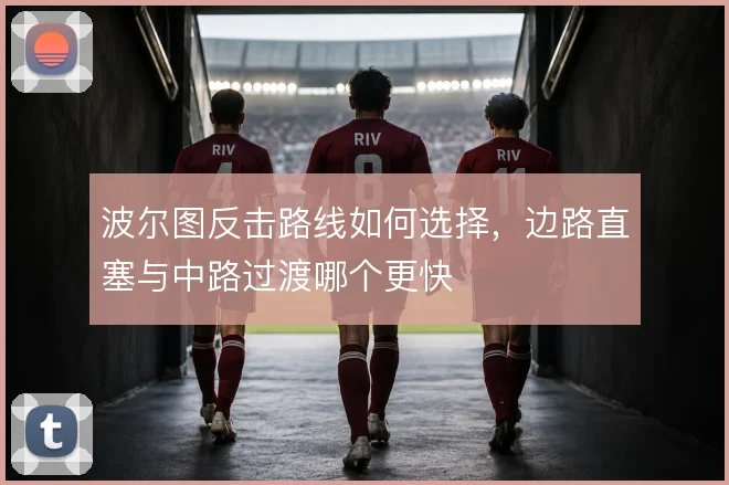 波尔图反击路线如何选择,边路直塞与中路过渡哪个更快