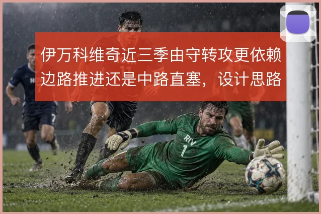 伊万科维奇近三季由守转攻更依赖边路推进还是中路直塞，设计思路对比