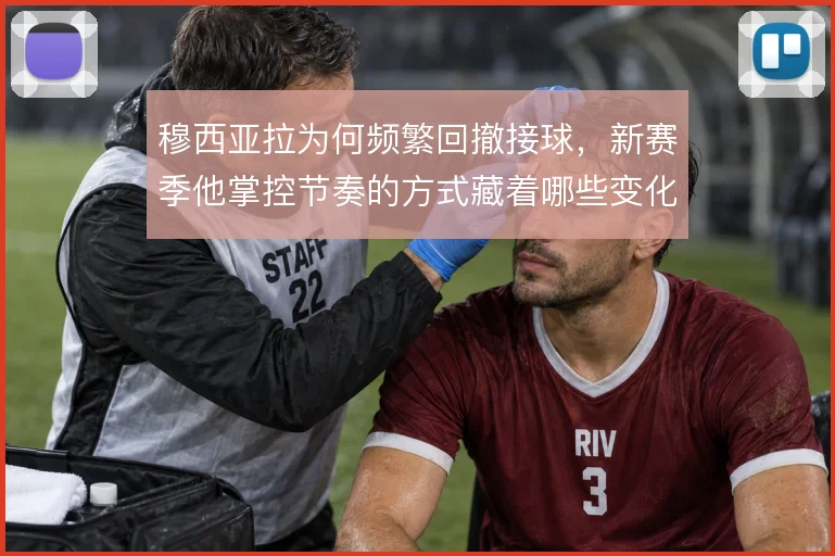 穆西亚拉为何频繁回撤接球，新赛季他掌控节奏的方式藏着哪些变化