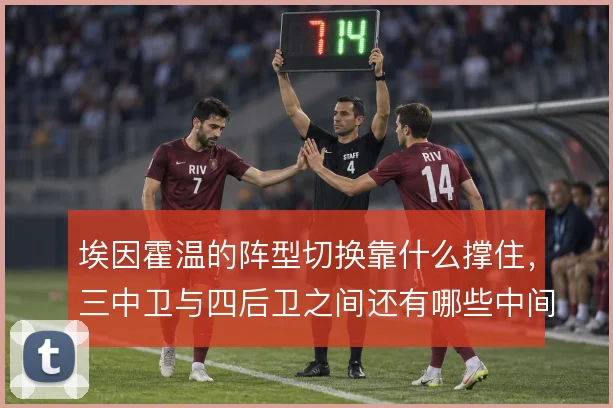 埃因霍温的阵型切换靠什么撑住,三中卫与四后卫之间还有哪些中间方案