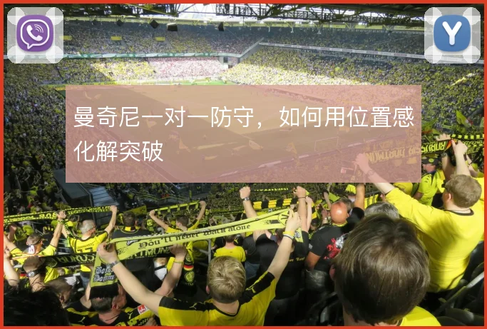 曼奇尼一对一防守,如何用位置感化解突破