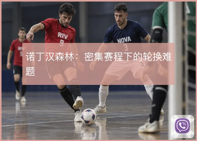 诺丁汉森林:密集赛程下的轮换难题