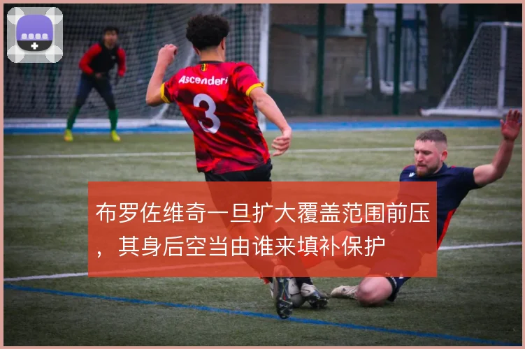 布罗佐维奇一旦扩大覆盖范围前压，其身后空当由谁来填补保护