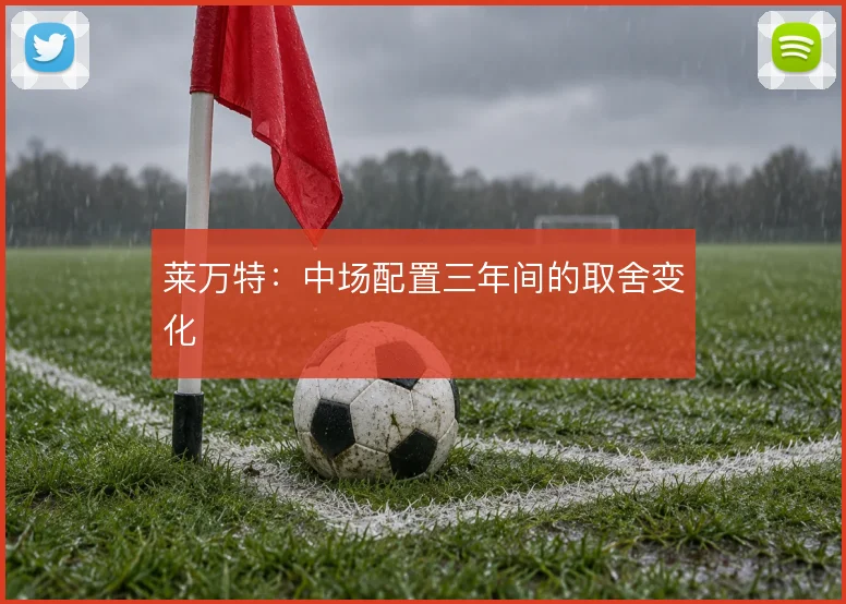 莱万特:中场配置三年间的取舍变化