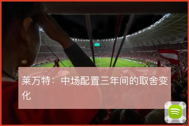 莱万特:中场配置三年间的取舍变化