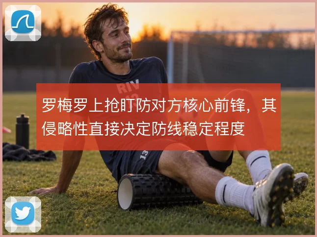 罗梅罗上抢盯防对方核心前锋，其侵略性直接决定防线稳定程度