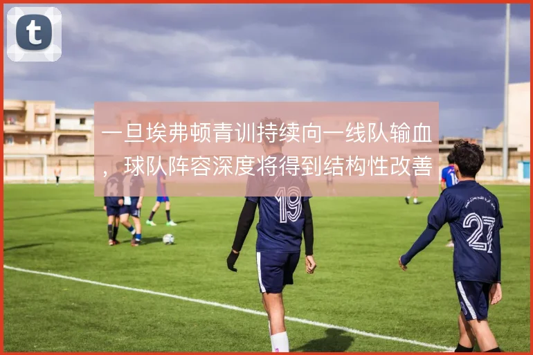 一旦埃弗顿青训持续向一线队输血，球队阵容深度将得到结构性改善