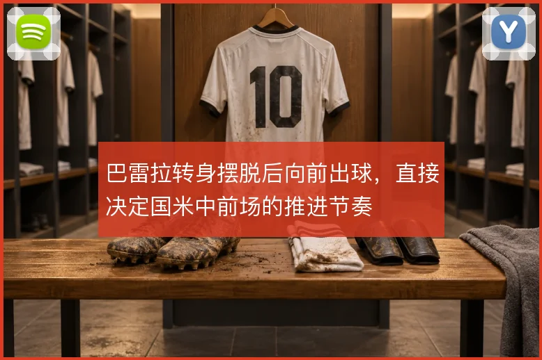 巴雷拉转身摆脱后向前出球,直接决定国米中前场的推进节奏