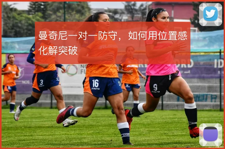 曼奇尼一对一防守,如何用位置感化解突破