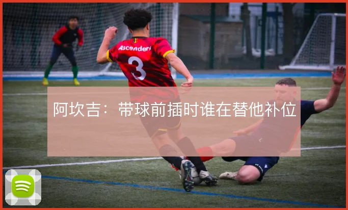 阿坎吉:带球前插时谁在替他补位