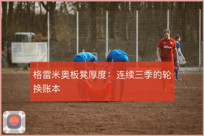 格雷米奥板凳厚度：连续三季的轮换账本